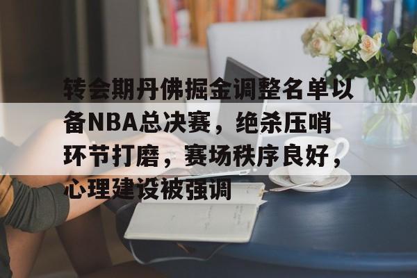 爱游戏体育app下载-转会期丹佛掘金调整名单以备NBA总决赛，绝杀压哨环节打磨，赛场秩序良好，心理建设被强调的简单介绍