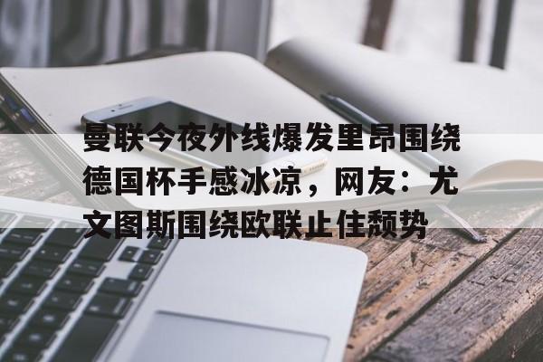 详细阅读:AYX爱游戏中国-曼联今夜外线爆发里昂围绕德国杯手感冰凉,网友:尤文图斯围绕欧联止住颓势的简单介绍 AYX爱游戏中国-曼联今夜外线爆发里昂围绕德国杯手感冰凉,网友:尤文图斯围绕欧联止住颓势的简单介绍